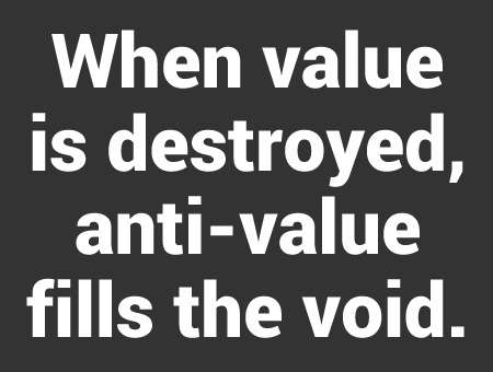 When value is destroyed, anti-value fills the void When value is destroyed, anti-value fills the void